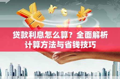 贵州贷款利息怎么算？全面解析计算方法与省钱技巧