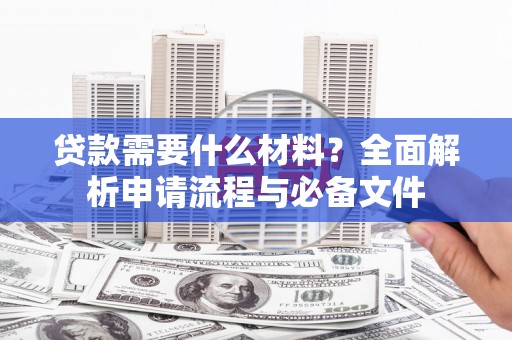 贵州贷款需要什么材料？全面解析申请流程与必备文件