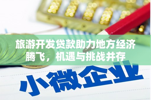 贵州旅游开发贷款助力地方经济腾飞，机遇与挑战并存