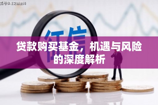 贵州贷款购买基金，机遇与风险的深度解析