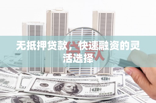 贵州无抵押贷款，快速融资的灵活选择