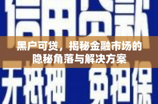 贵州黑户可贷，揭秘金融市场的隐秘角落与解决方案