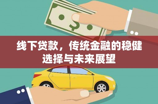 贵州线下贷款，传统金融的稳健选择与未来展望