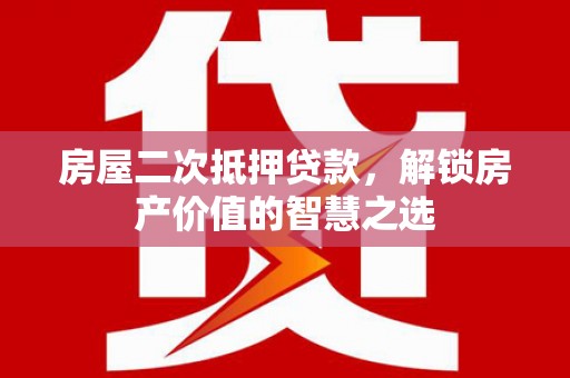 贵州房屋二次抵押贷款，解锁房产价值的智慧之选