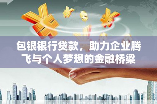 贵州包银银行贷款，助力企业腾飞与个人梦想的金融桥梁