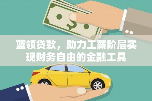 贵州蓝领贷款，助力工薪阶层实现财务自由的金融工具