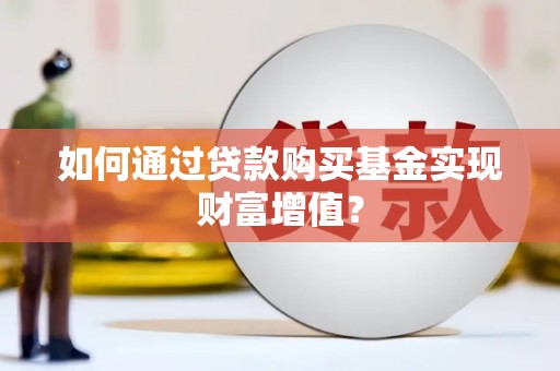 贵州如何通过贷款购买基金实现财富增值？