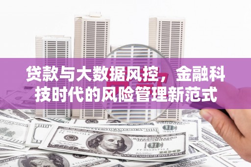 贵州贷款与大数据风控，金融科技时代的风险管理新范式