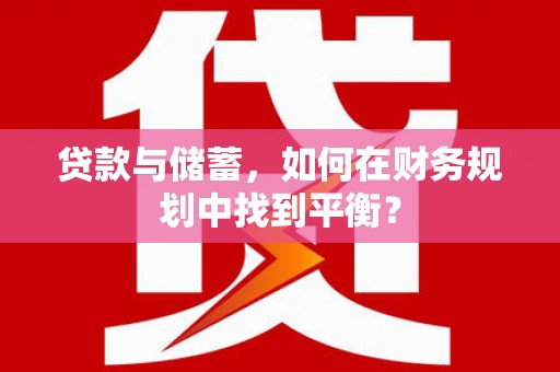 贵州贷款与储蓄，如何在财务规划中找到平衡？