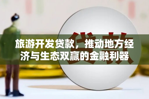 贵州旅游开发贷款，推动地方经济与生态双赢的金融利器