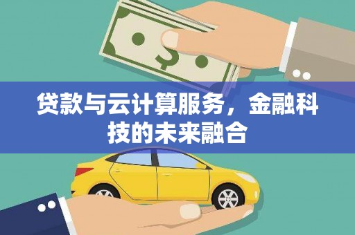 贵州贷款与云计算服务，金融科技的未来融合