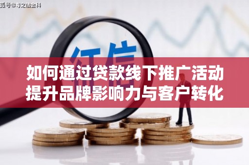 贵州如何通过贷款线下推广活动提升品牌影响力与客户转化率
