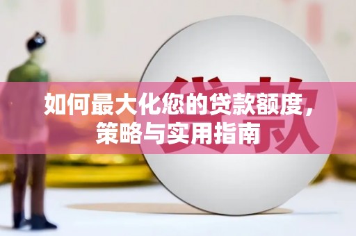贵州如何最大化您的贷款额度，策略与实用指南