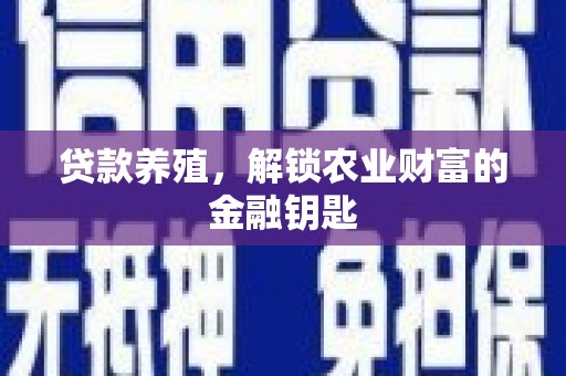 贵州贷款养殖，解锁农业财富的金融钥匙