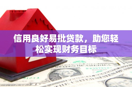 贵州信用良好易批贷款，助您轻松实现财务目标