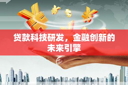 贵州贷款科技研发，金融创新的未来引擎