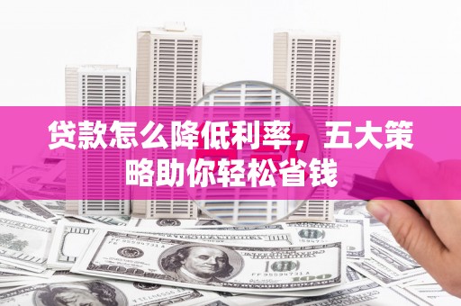 贵州贷款怎么降低利率，五大策略助你轻松省钱