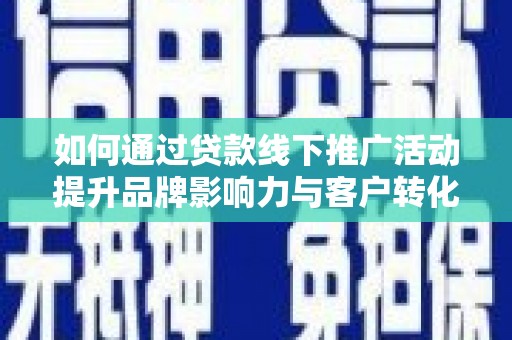 贵州如何通过贷款线下推广活动提升品牌影响力与客户转化率