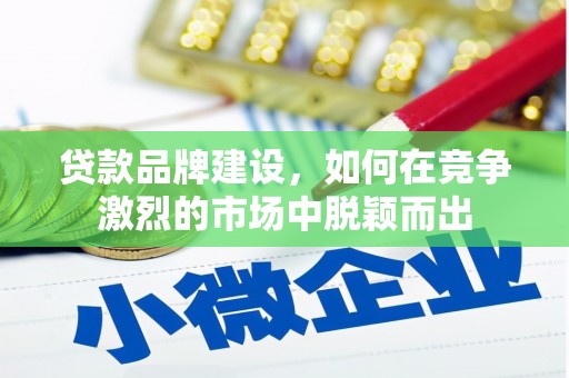 贵州贷款品牌建设，如何在竞争激烈的市场中脱颖而出