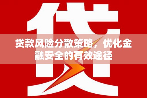 贵州贷款风险分散策略，优化金融安全的有效途径