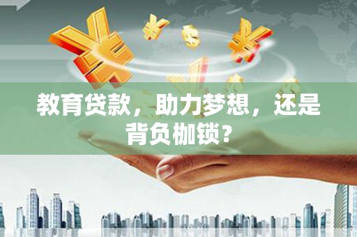贵州教育贷款，助力梦想，还是背负枷锁？
