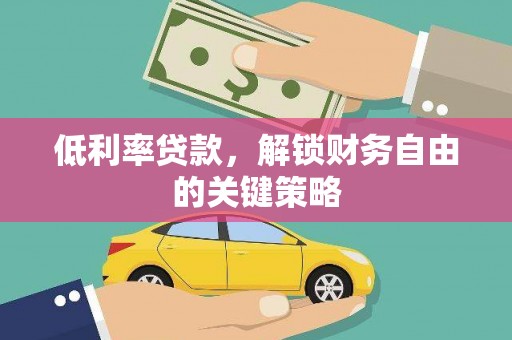 贵州低利率贷款，解锁财务自由的关键策略