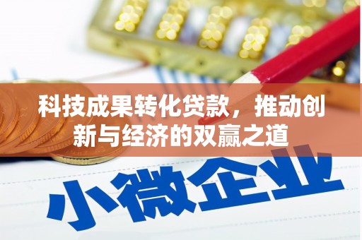 贵州科技成果转化贷款，推动创新与经济的双赢之道