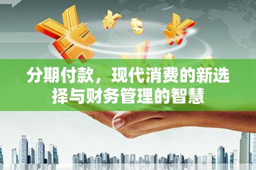 贵州分期付款，现代消费的新选择与财务管理的智慧