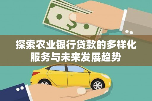 贵州探索农业银行贷款的多样化服务与未来发展趋势