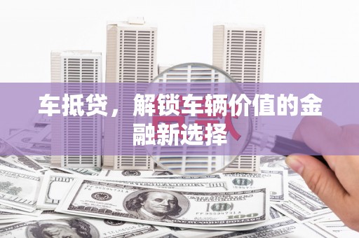 贵州车抵贷，解锁车辆价值的金融新选择