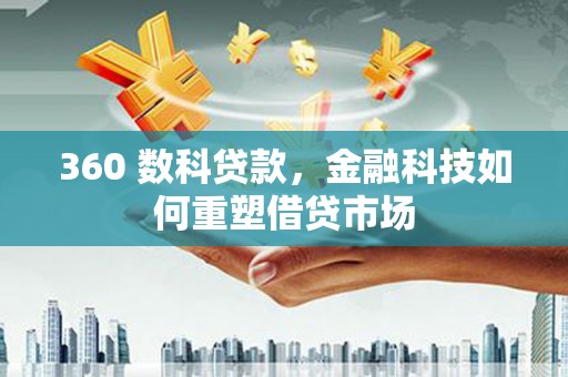 贵州360 数科贷款，金融科技如何重塑借贷市场