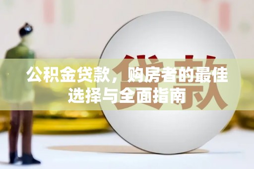 贵州公积金贷款，购房者的最佳选择与全面指南