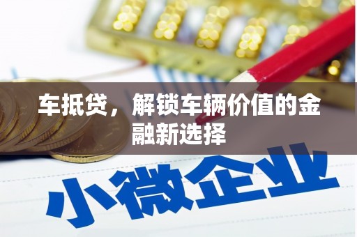 贵州车抵贷，解锁车辆价值的金融新选择