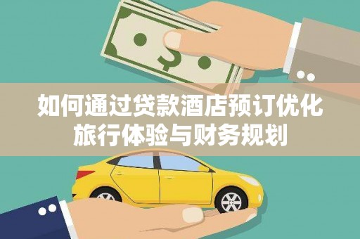 贵州如何通过贷款酒店预订优化旅行体验与财务规划