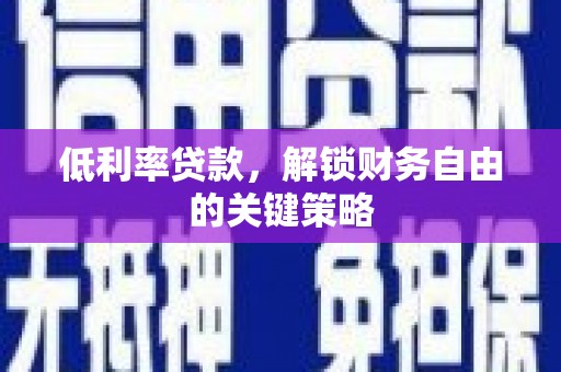 贵州低利率贷款，解锁财务自由的关键策略