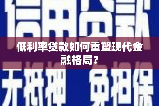 贵州低利率贷款如何重塑现代金融格局？