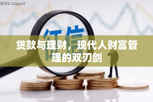 贵州贷款与理财，现代人财富管理的双刃剑