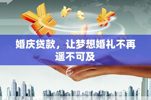 贵州婚庆贷款，让梦想婚礼不再遥不可及