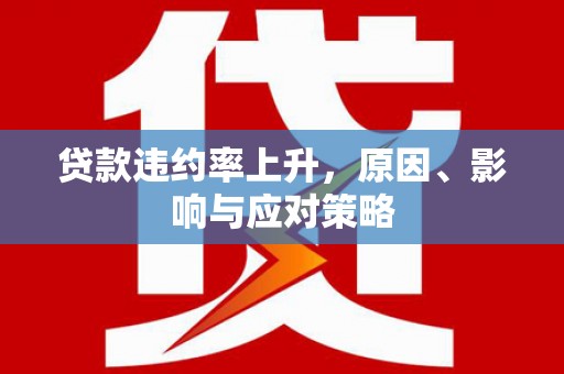 贵州贷款违约率上升，原因、影响与应对策略
