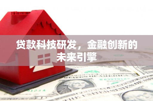 贵州贷款科技研发，金融创新的未来引擎