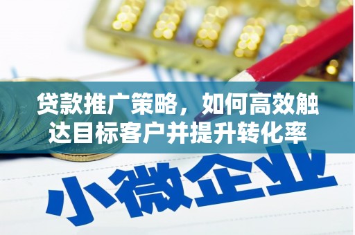 贵州贷款推广策略，如何高效触达目标客户并提升转化率