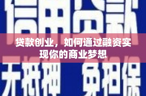 贵州贷款创业，如何通过融资实现你的商业梦想