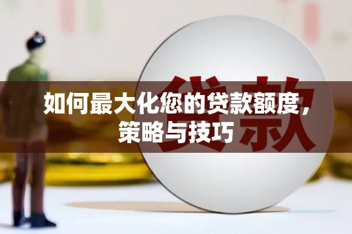 贵州如何最大化您的贷款额度，策略与技巧