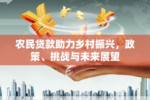 贵州农民贷款助力乡村振兴，政策、挑战与未来展望