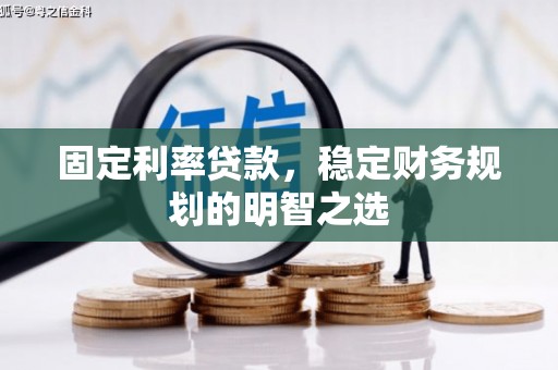 贵州固定利率贷款，稳定财务规划的明智之选