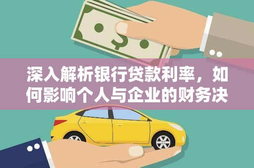 贵州深入解析银行贷款利率，如何影响个人与企业的财务决策