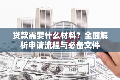 贵州贷款需要什么材料？全面解析申请流程与必备文件