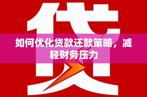 贵州如何优化贷款还款策略，减轻财务压力