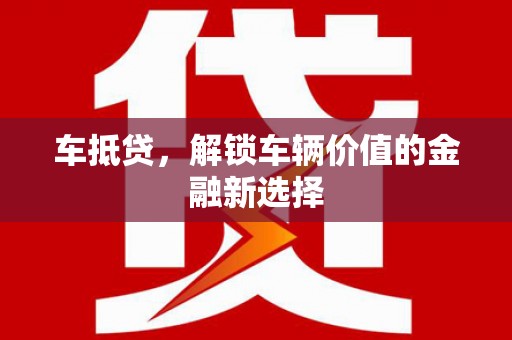 贵州车抵贷，解锁车辆价值的金融新选择