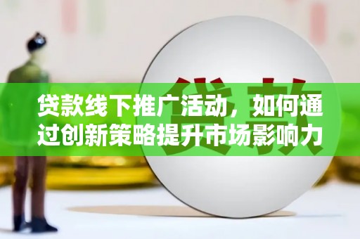 贵州贷款线下推广活动，如何通过创新策略提升市场影响力